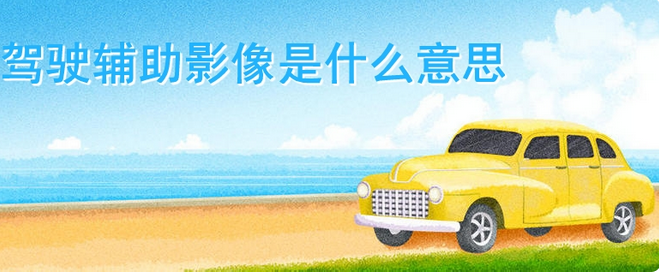 驾驶辅助影像是什么意思，驾驶辅助影像有用吗